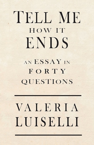 'Tell Me How it Ends: An Essay in Forty Questions' by Valeria Luiselli