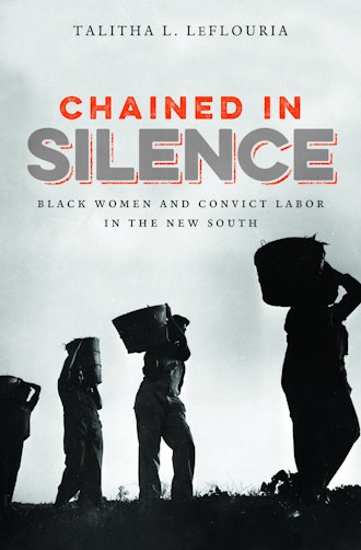 'Chained in Silence: Black Women and Convict Labor in the New South' by Talitha L. LeFlouria