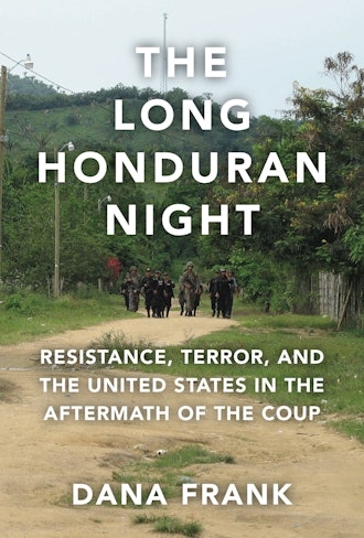'The Long Honduran Night: Resistance, Terror, and the United States in the Aftermath of the Coup' by...