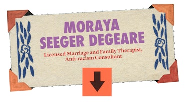 Moraya Seeger Degeare, licensed marriage and family therapist, anti-racism and identity consultant. ...