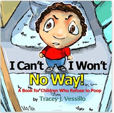I Can’t I Won’t, No Way!; A Book For Children Who Refuse to Poop, by Tracey J. Vessillo, illustrated...