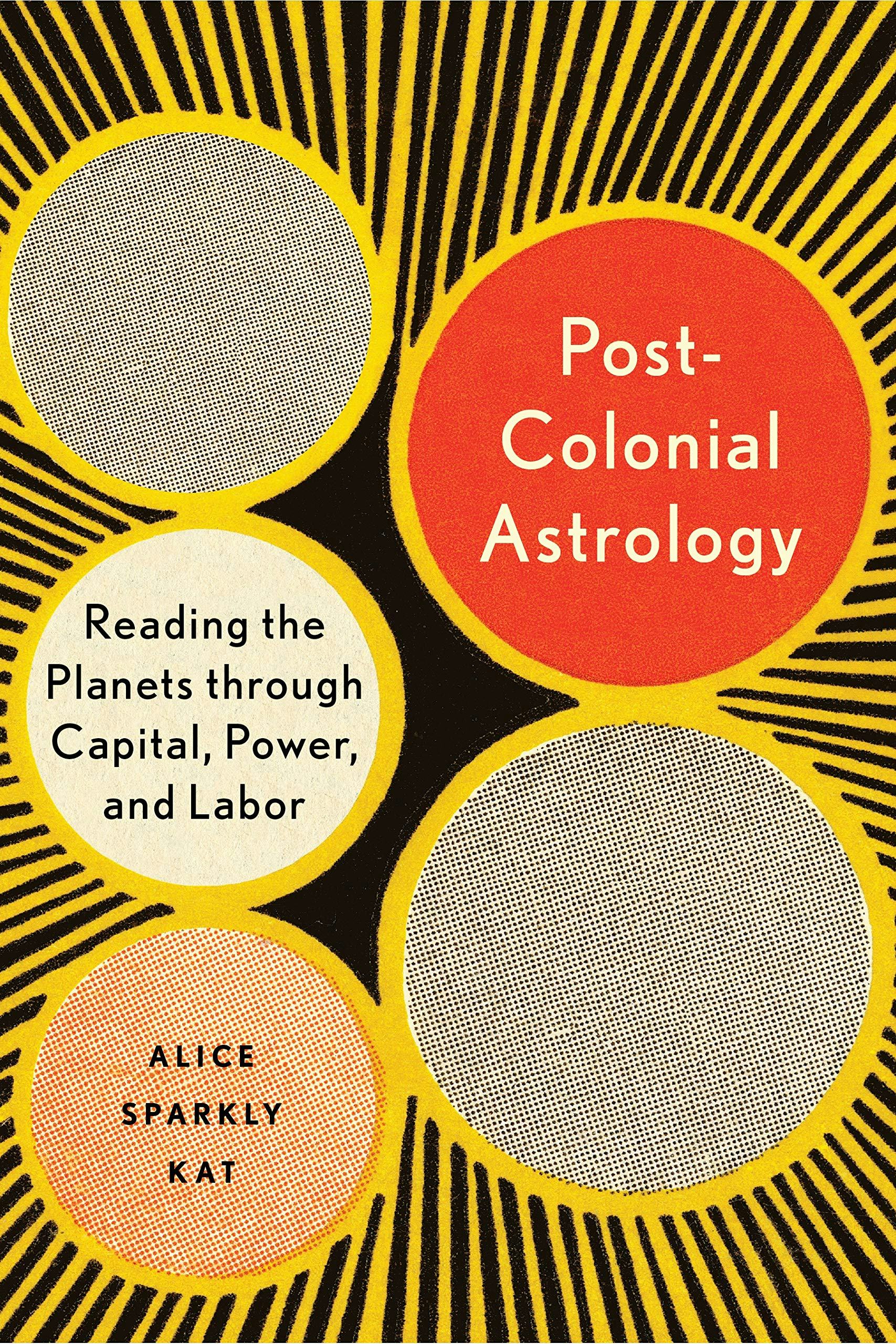 &lsquo;Postcolonial Astrology: Reading the Planets Through Capital, Power, and Labor&rsquo; by Alice Sparkly Kat