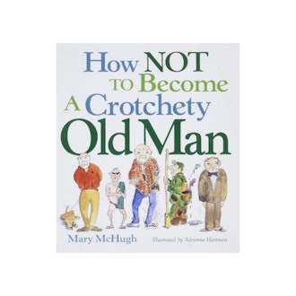 How Not to Be a Crotchety Old Man - by Mary McHugh