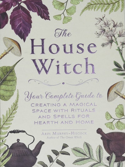 'The House Witch: Your Complete Guide to Creating a Magical Space with Rituals and Spells for Hearth...