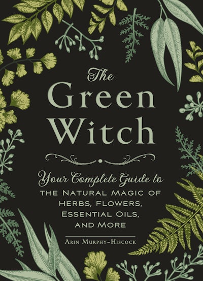 'The Green Witch: Your Complete Guide to the Natural Magic of Herbs, Flowers, Essential Oils, and Mo...