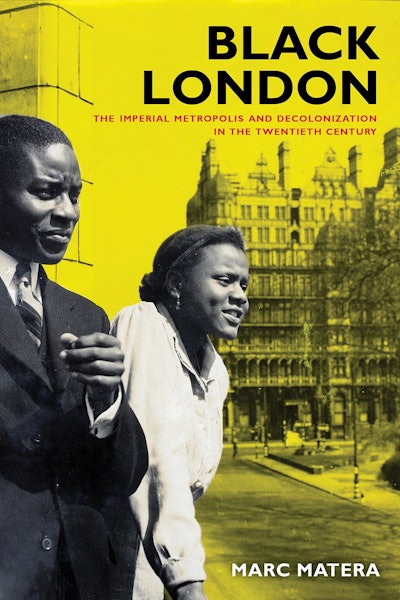 'Black London: The Imperial Metropolis and Decolonization in the Twentieth Century' by Marc Matera