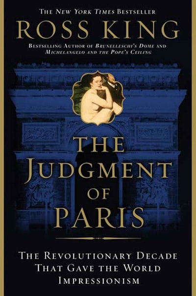 'The Judgment of Paris: The Revolutionary Decade That Gave the World Impressionism' by Ross King