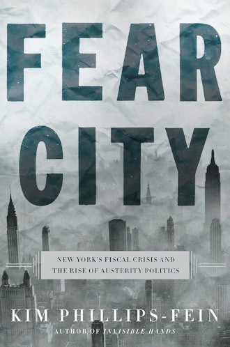 'Fear City: New York's Fiscal Crisis and the Rise of Austerity Politics'  by Kim Phillips-Fein