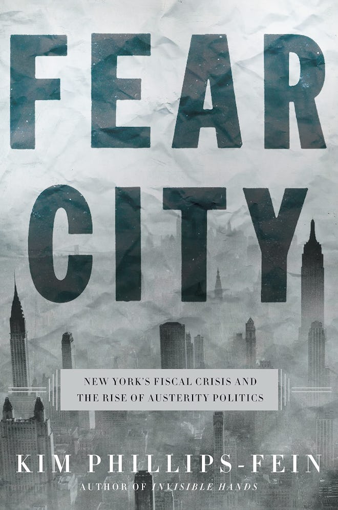 ‘Fear City: New York’s Fiscal Crisis and the Rise of Austerity Politics’ by Kim Phillips-Fein