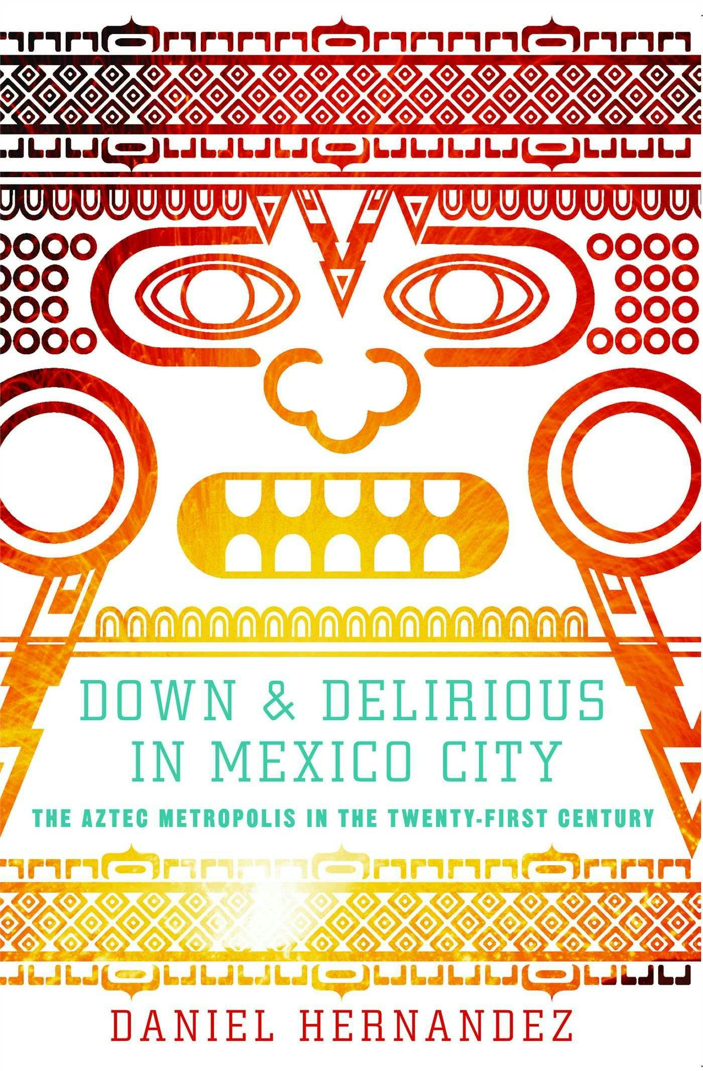 &lsquo;Down &amp; Delirious in Mexico City: The Aztec Metropolis in the Twenty-First Century&rsquo; by Daniel Hernan&hellip;