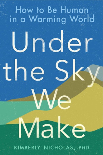 'Under the Sky We Make: How to Be Human in a Warming World' by Kimberly Nicholas