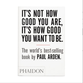 "It’s Not How Good You Are, It’s How Good You Want to Be" by Paul Arden