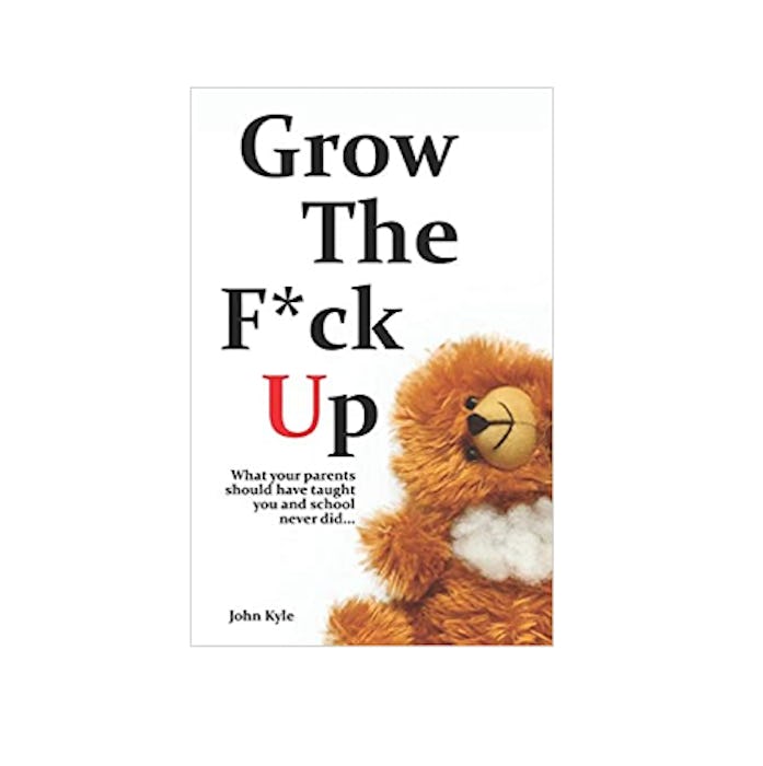 Grow the F*ck Up By John Kyle