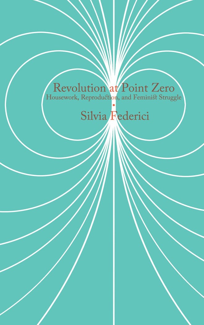 Revolution At Point Zero: Housework, Reproduction, and Feminist Struggle