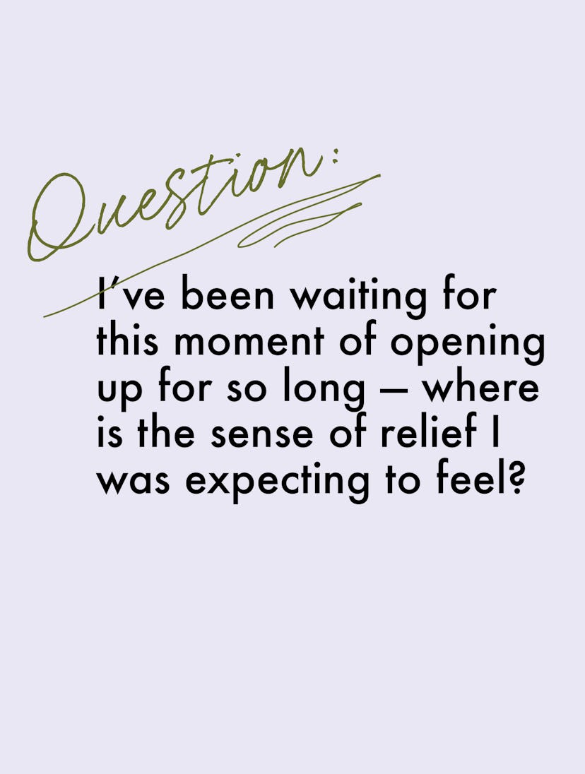 Question: I’ve been waiting for this moment of opening up for so long — where is the sense of relief...