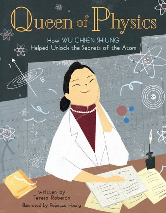 Queen of Physics: How Wu Chien Shiung Helped Unlock the Secrets of the Atom, by Teresa Robeson, illu...