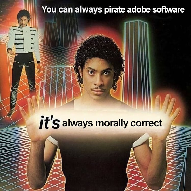A meme that reads "You can always pirate Adobe software. It's always morally correct."