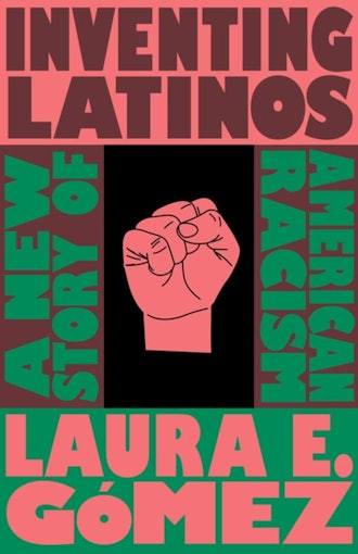'Inventing Latinos: A New Story of American Racism' by Laura E. Gómez