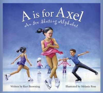 “A Is For Axel: An Ice Skating Alphabet” written by Kurt Browning and illustrated by Melanie Rose