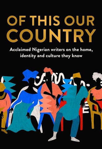 'Of This Our Country: Acclaimed Nigerian Writers on the Home, Indentity, and Culture They Know'