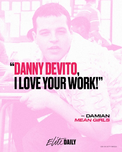 "Danny DeVito, I love your work." quote from 'Mean Girls'