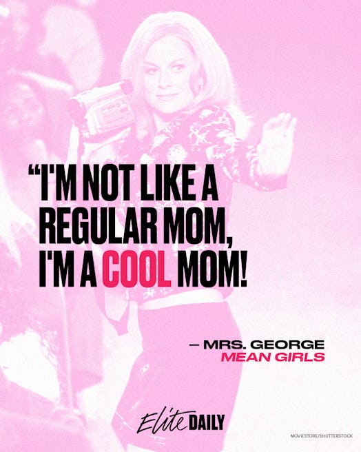 "I'm not a regular mom, I'm a cool mom." quote from 'Mean Girls'