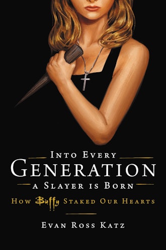 'Into Every Generation, A Slayer Is Born: How Buffy Staked Our Hearts' by Evan Ross Katz
