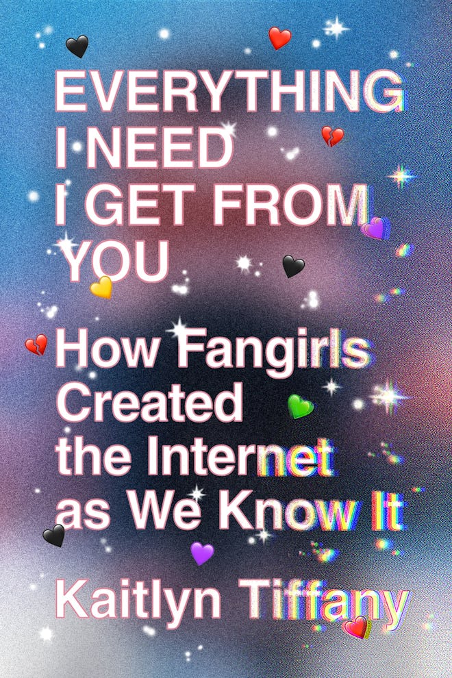 'Everything I Need I Get from You: How Fangirls Created the Internet as We Know It' by Kaitlyn Tiffa...