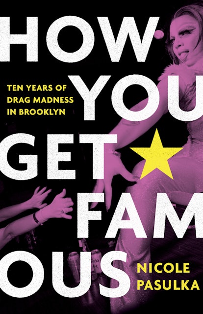 Cover of How You Get Famous: Ten Years of Drag Madness in Brooklyn by Nicole Pasulka.