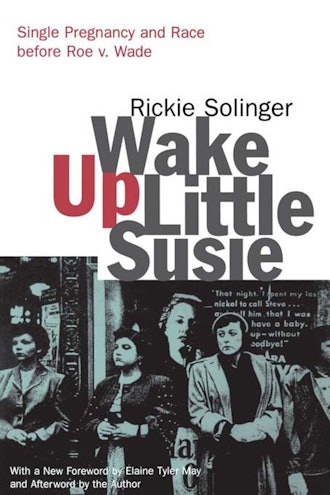'Wake Up Little Susie: Single Pregnancy and Race Before Roe v. Wade' by Rickie Solinger