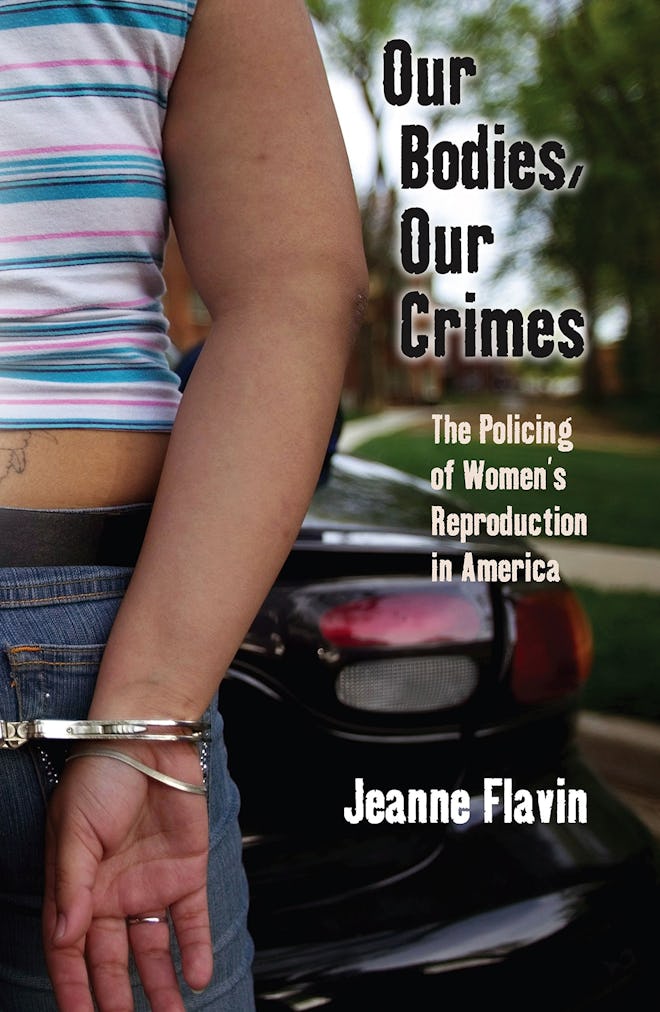 'Our Bodies, Our Crimes: The Policing of Women's Reproduction in America' by Jeanne Flavin