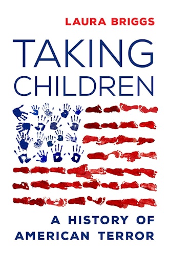 'Taking Children: A History of American Terror' by Laura Briggs