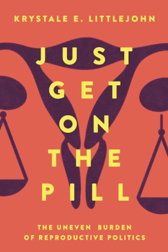 'Just Get on the Pill: The Uneven Burden of Reproductive Politics' by Krystale E. Littlejohn