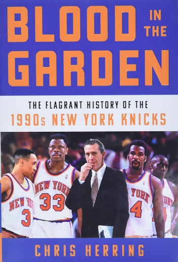 ‘Blood In The Garden: The Flagrant History Of The 1990s New York Nicks’ by Chris Herring 