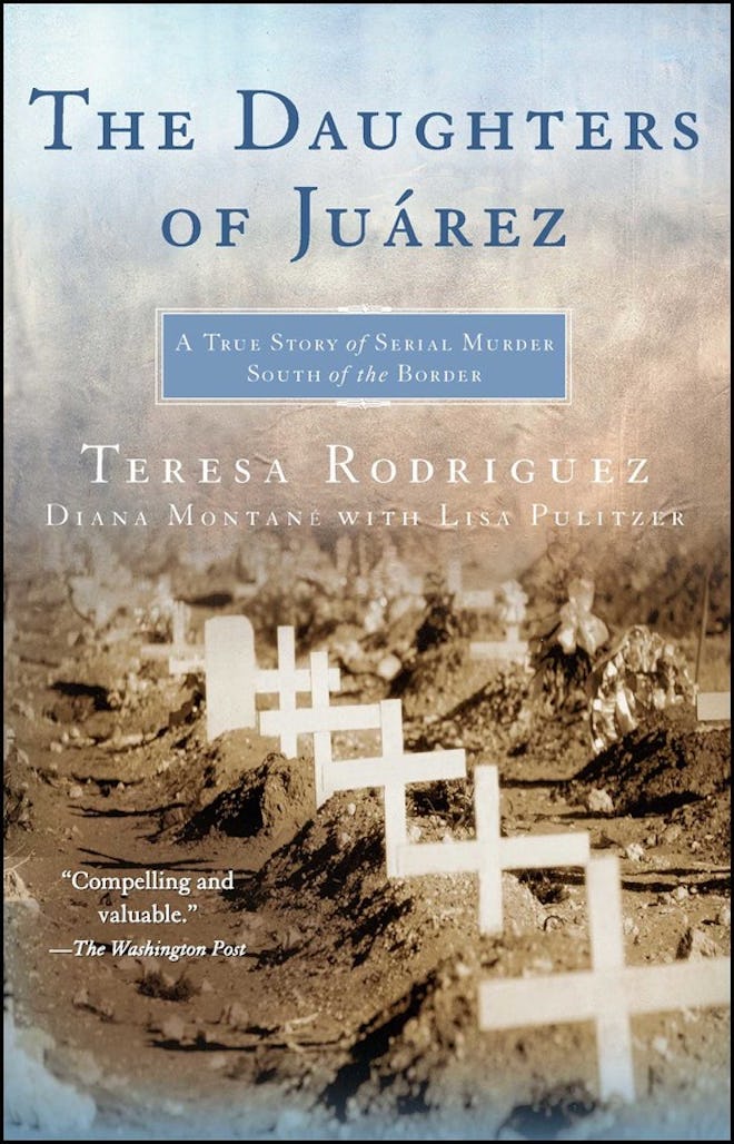 ‘The Daughters of Juarez: A True Story of Serial Murder South of the Border,’ Teresa Rodriguez and D…