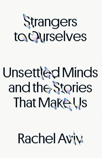'Strangers to Ourselves: Unsettled Minds and the Stories That Make Us' by Rachel Aviv