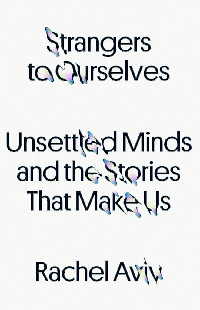 ‘Strangers to Ourselves: Unsettled Minds and the Stories That Make Us’ by Rachel Aviv