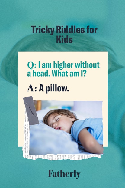 Riddle: I am higher without a head. What am I? A: A pillow.