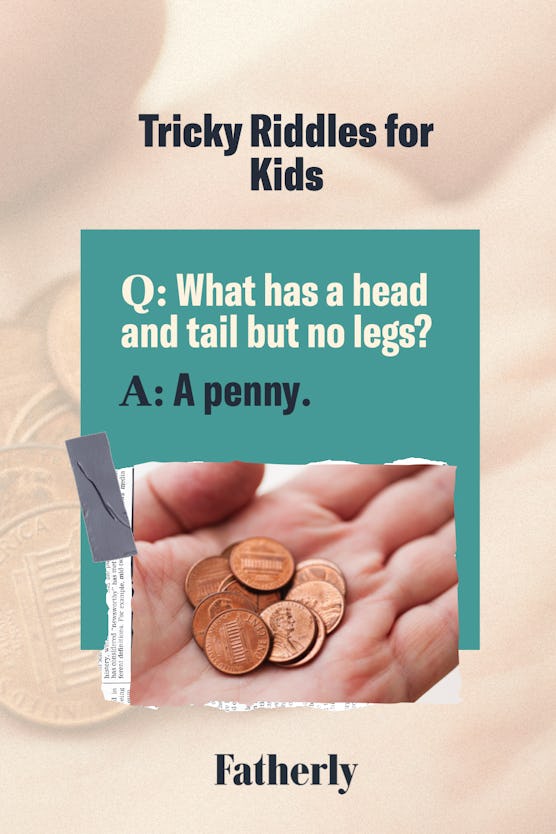 Riddle: What has a head, a tail, is brown and has no legs? A: A penny.