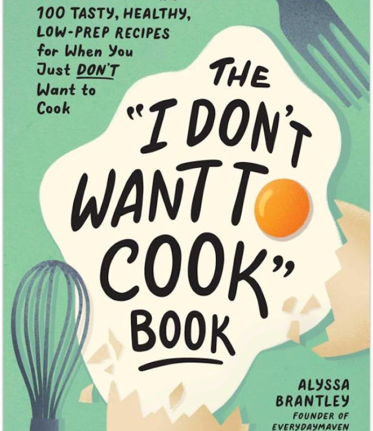 The "I Don't Want to Cook" Book: 100 Tasty, Healthy, Low-Prep Recipes for When You Just Don't Want t...