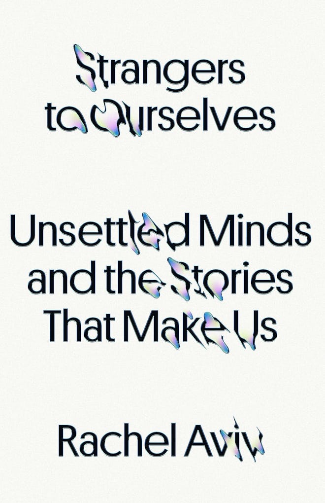 Strangers to Ourselves: Unsettled Minds and the Stories That Make Us 