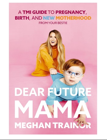 Dear Future Mama: A TMI Guide to Pregnancy, Birth, and Motherhood from Your Bestie by Meghan Trainor