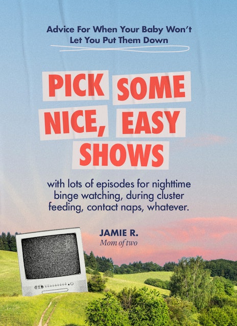 Advice For When Your Baby Won't Let You Put Them Down: "Pick some nice, easy shows." (Illustrated wi...