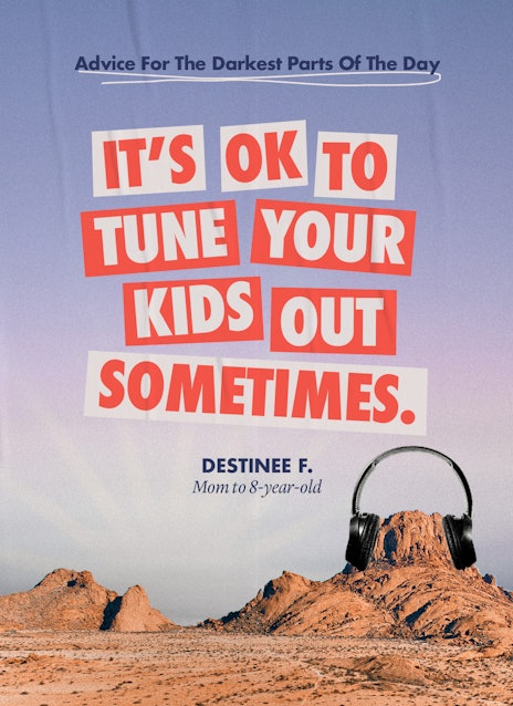 Advice For The Darkest Parts Of The Day: "It's ok to tune your kids out sometimes." (Illustrated wit...