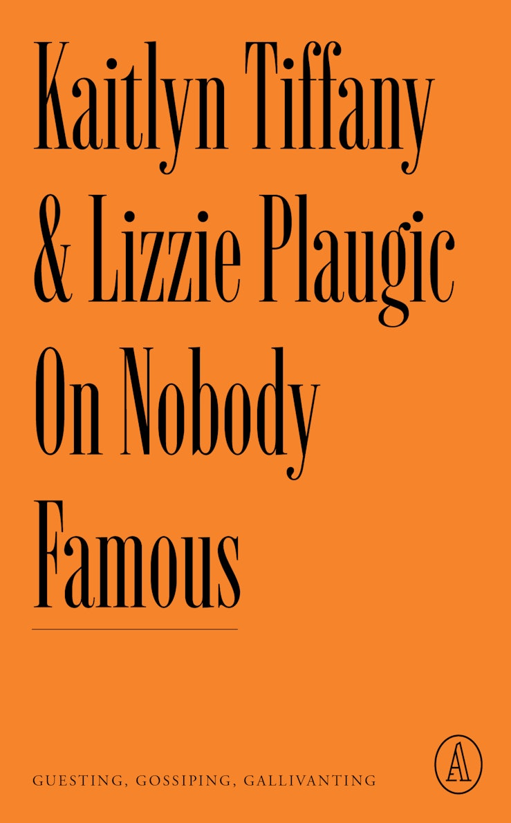 On Nobody Famous: Guesting, Gossiping, Gallivanting by Lizzie Plaugic and Kaitlyn Tiffany 