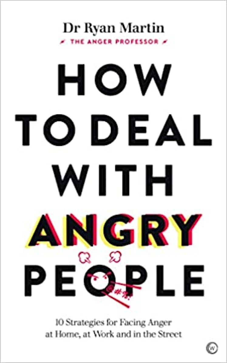 How To Deal With Angry People: 10 Strategies for Facing Anger at Home, at Work and in the Street