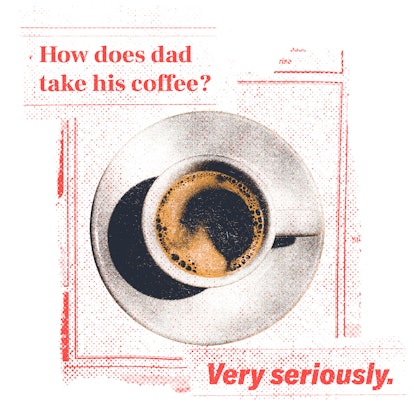 Father's Day joke: Q: How does dad take his coffee? A: Very seriously