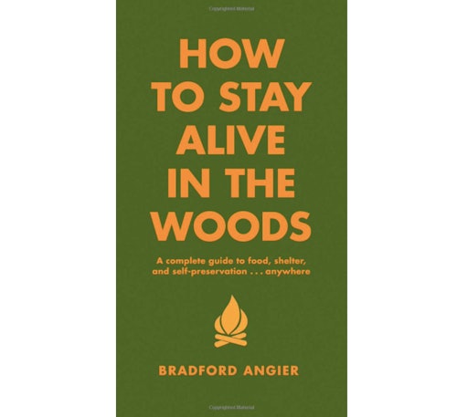 How to Stay Alive in the Woods: A Complete Guide to Food, Shelter and Self-Preservation Anywhere