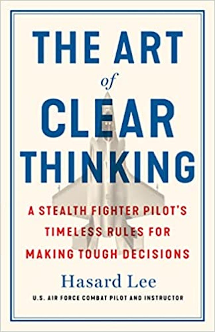 The Art of Clear Thinking: A Stealth Fighter Pilot's Timeless Rules For Making Tough Decisions