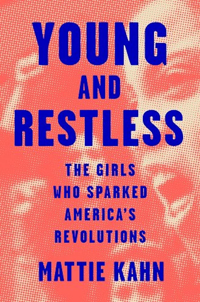 'Young and Restless: The Girls Who Sparked America's Revolutions' by Mattie Kahn